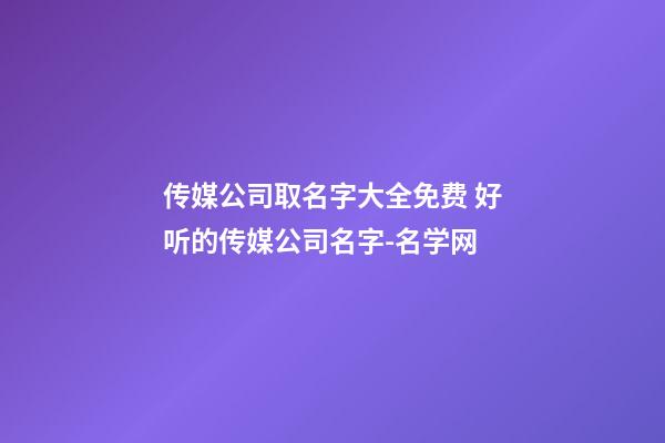 传媒公司取名字大全免费 好听的传媒公司名字-名学网